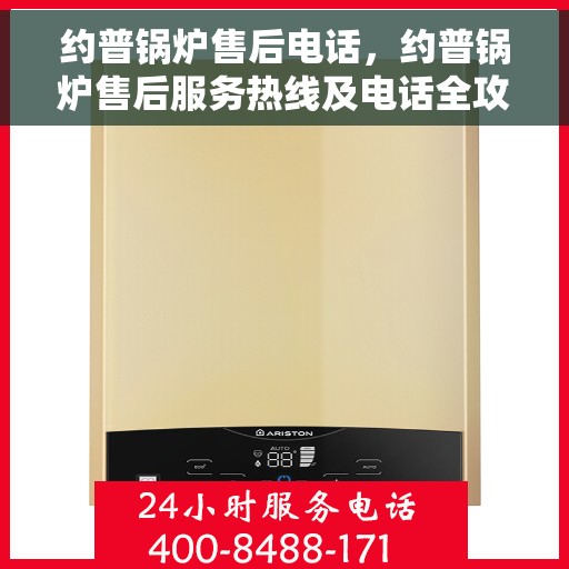 约普锅炉售后电话，约普锅炉售后服务热线及电话全攻略