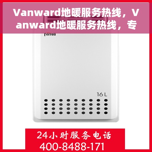 Vanward地暖服务热线，Vanward地暖服务热线，专业解决您的温暖需求