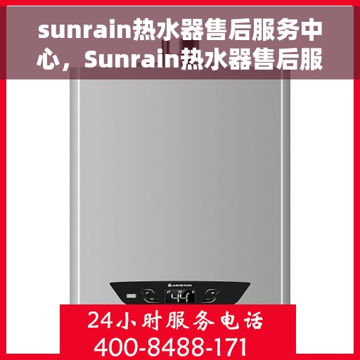 sunrain热水器售后服务中心,Sunrain热水器售后服务中心,专业维修,贴心服务 sunrain热水器售后服务中心,Sunrain热水器售后服务中心,专业维修,贴心服务