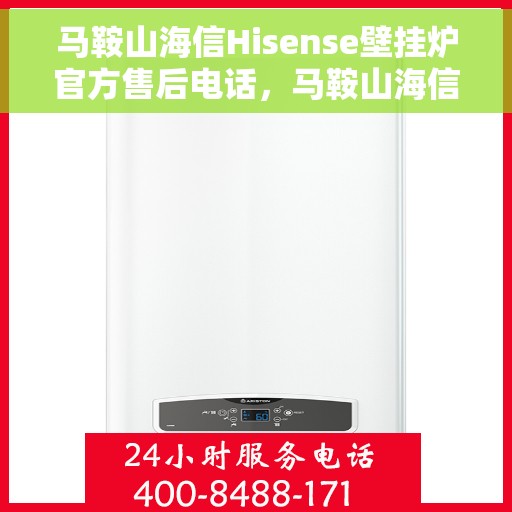 马鞍山海信Hisense壁挂炉官方售后电话，马鞍山海信Hisense壁挂炉售后服务热线及电话详解