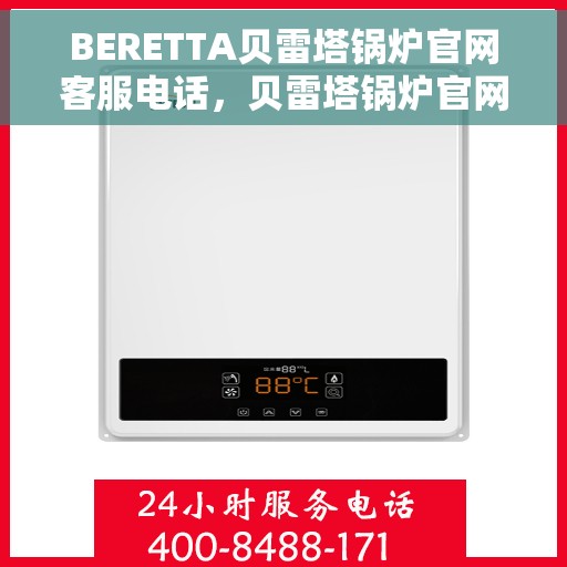 BERETTA贝雷塔锅炉官网客服电话，贝雷塔锅炉官网客服热线，专业团队为您解答疑问