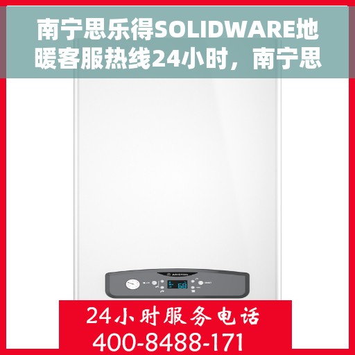南宁思乐得SOLIDWARE地暖客服热线24小时，南宁思乐得SOLIDWARE地暖全天候客服热线