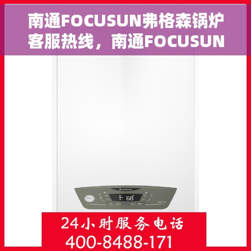 南通FOCUSUN弗格森锅炉客服热线，南通FOCUSUN弗格森锅炉客服热线，专业团队为您提供全方位服务支持