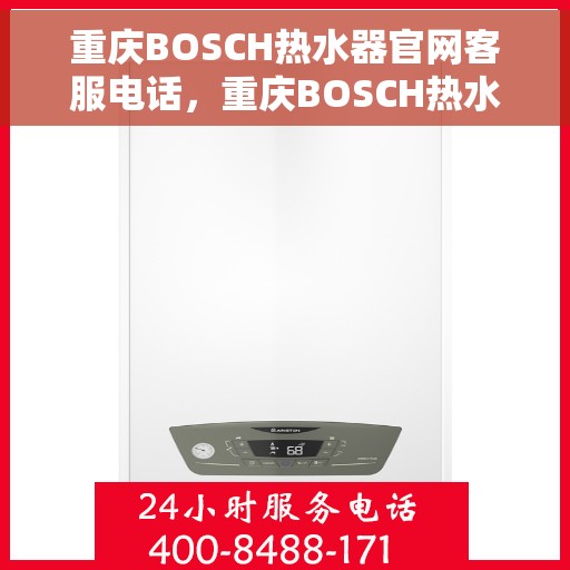 重庆BOSCH热水器官网客服电话，重庆BOSCH热水器官方客服热线及售后服务指南