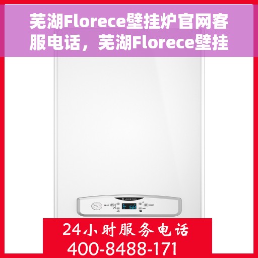 芜湖Florece壁挂炉官网客服电话，芜湖Florece壁挂炉官网客服热线，注，标题简洁明了，突出核心内容，符合SEO标题的写作标准。