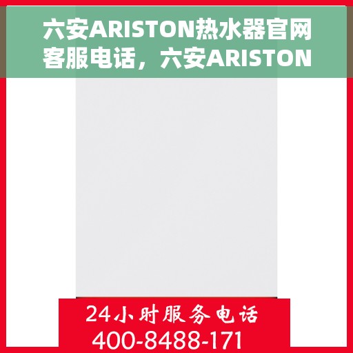 六安ARISTON热水器官网客服电话，六安ARISTON热水器官方客服热线及售后服务指南