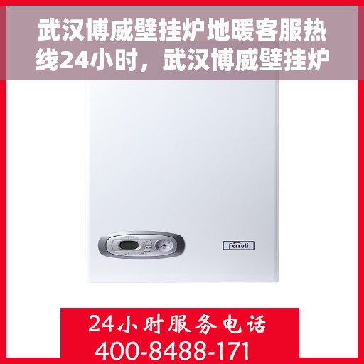 武汉博威壁挂炉地暖客服热线24小时，武汉博威壁挂炉地暖全天候客服热线，暖心服务不打烊