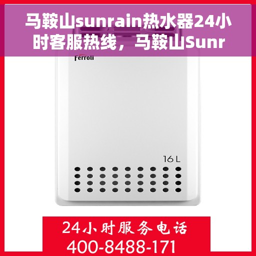 马鞍山sunrain热水器24小时客服热线，马鞍山Sunrain热水器全天候客服热线支持