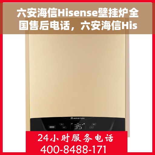 六安海信Hisense壁挂炉全国售后电话，六安海信Hisense壁挂炉售后全国服务热线及电话支持指南