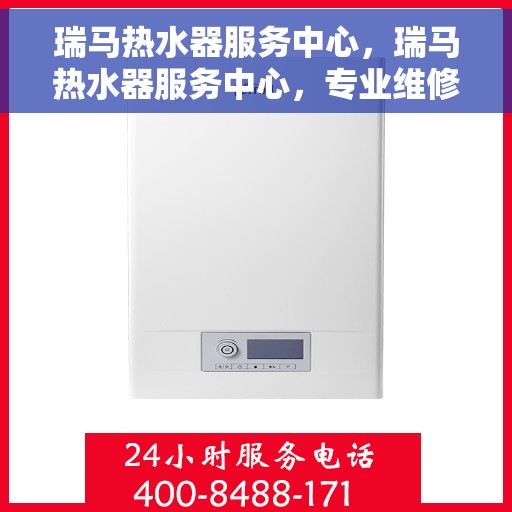 瑞马热水器服务中心，瑞马热水器服务中心，专业维修与优质服务并重