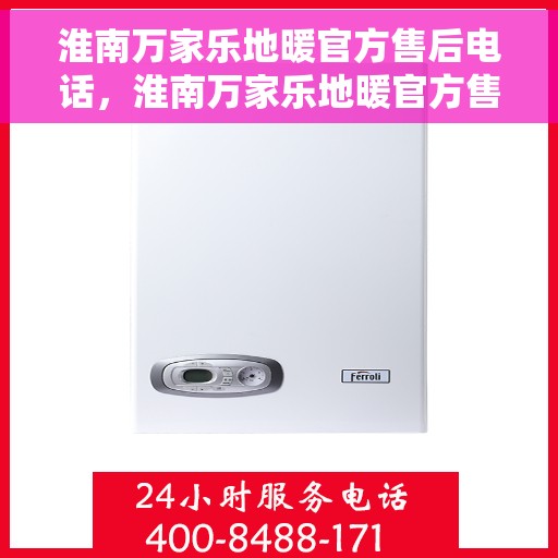 淮南万家乐地暖官方售后电话，淮南万家乐地暖官方售后热线电话服务支持中心