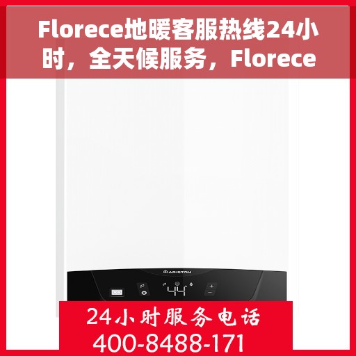Florece地暖客服热线24小时，全天候服务，Florece地暖客服热线随时为您解答疑问