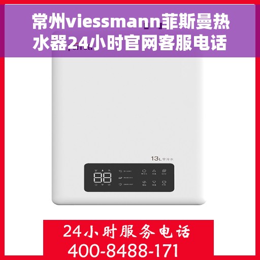 常州viessmann菲斯曼热水器24小时官网客服电话，常州Viessmann菲斯曼热水器全天候官方客服热线