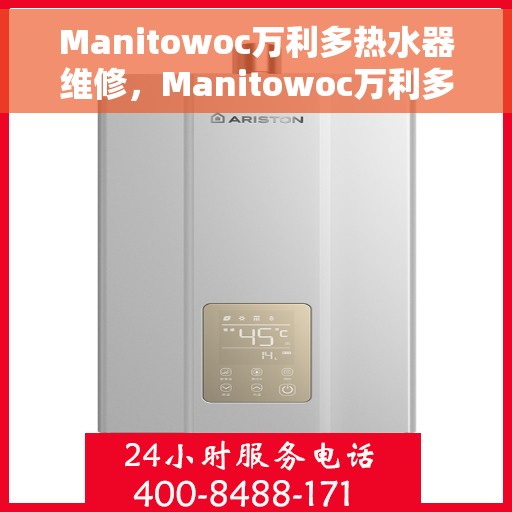 Manitowoc万利多热水器维修，Manitowoc万利多热水器维修指南，专业解决故障，快速恢复使用功能