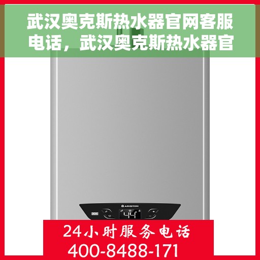 武汉奥克斯热水器官网客服电话，武汉奥克斯热水器官网客服热线及售后服务电话