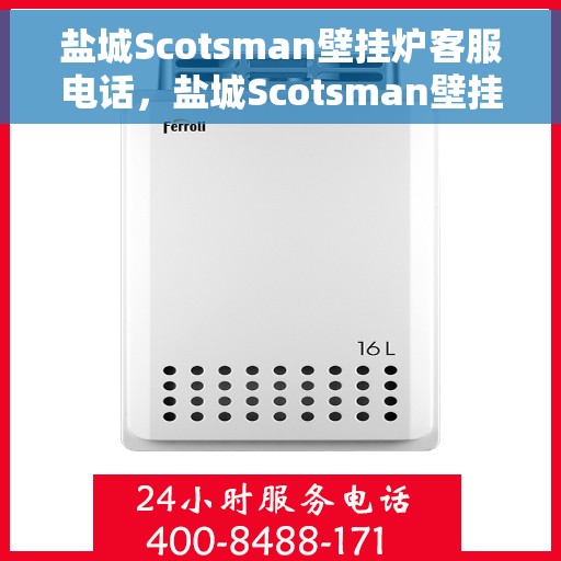 盐城Scotsman壁挂炉客服电话，盐城Scotsman壁挂炉客服热线及售后服务电话