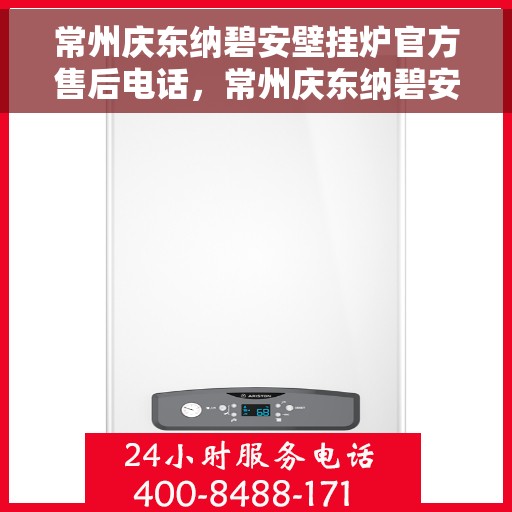 常州庆东纳碧安壁挂炉官方售后电话，常州庆东纳碧安壁挂炉官方售后热线及维修服务解析