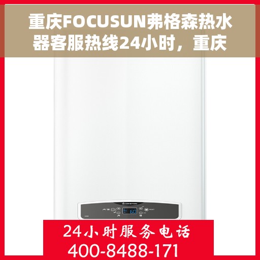 重庆FOCUSUN弗格森热水器客服热线24小时，重庆FOCUSUN弗格森热水器全天候客服热线支持