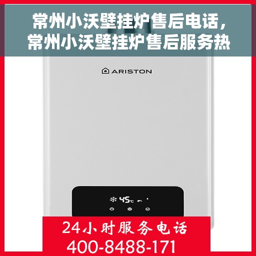 常州小沃壁挂炉售后电话，常州小沃壁挂炉售后服务热线及电话查询