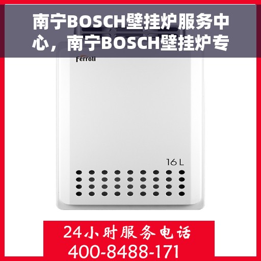 南宁BOSCH壁挂炉服务中心,南宁BOSCH壁挂炉专业服务中心,高效维修与优质服务之选 南宁BOSCH壁挂炉服务中心,南宁BOSCH壁挂炉专业服务中心,高效维修与优质服务之选