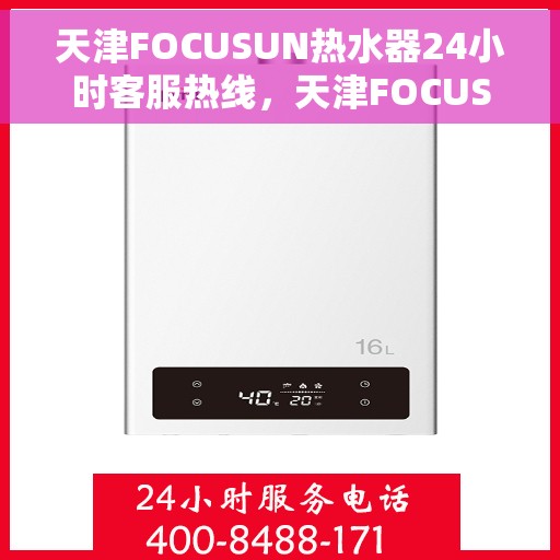 天津FOCUSUN热水器24小时客服热线，天津FOCUSUN热水器全天候客服热线，贴心服务随时在线