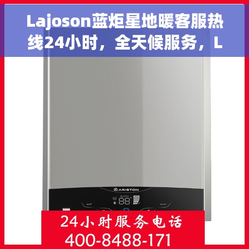 Lajoson蓝炬星地暖客服热线24小时，全天候服务，Lajoson蓝炬星地暖客服热线24小时在线支持