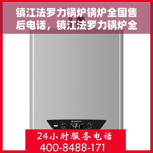 镇江法罗力锅炉锅炉全国售后电话，镇江法罗力锅炉全国售后电话及维修服务指南