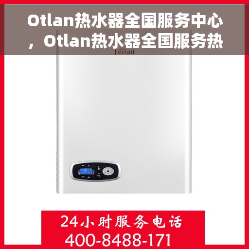 Otlan热水器全国服务中心，Otlan热水器全国服务热线及售后支持中心