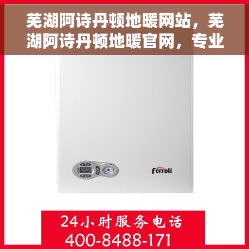 芜湖阿诗丹顿地暖网站，芜湖阿诗丹顿地暖官网，专业品质，温暖您的生活