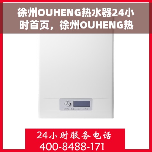徐州OUHENG热水器24小时首页，徐州OUHENG热水器全天候服务首页