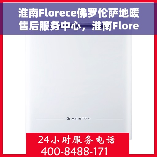 淮南Florece佛罗伦萨地暖售后服务中心，淮南Florece佛罗伦萨地暖售后服务中心，专业级的维修与保养服务