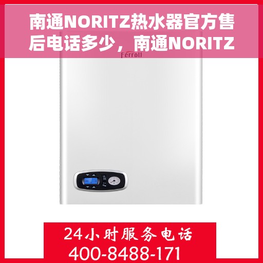 南通NORITZ热水器官方售后电话多少，南通NORITZ热水器售后电话官方查询及维修服务指南