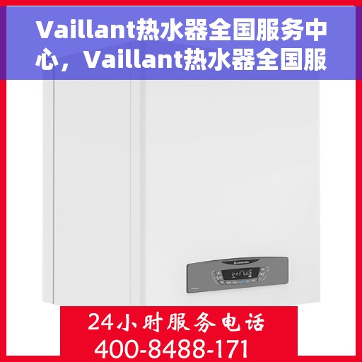 Vaillant热水器全国服务中心，Vaillant热水器全国服务中心，专业维修与贴心服务