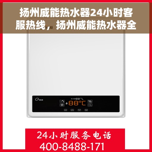 扬州威能热水器24小时客服热线，扬州威能热水器全天候客服热线支持