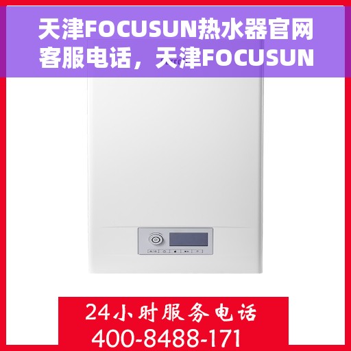 天津FOCUSUN热水器官网客服电话，天津FOCUSUN热水器官网客服热线及售后服务电话
