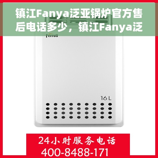 镇江Fanya泛亚锅炉官方售后电话多少，镇江Fanya泛亚锅炉官方售后电话揭秘，专业维修与保养服务热线