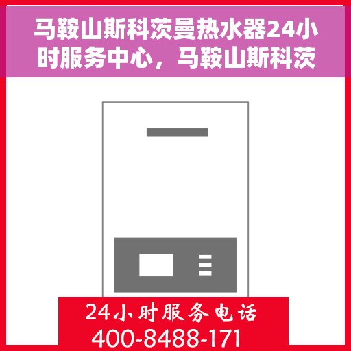 马鞍山斯科茨曼热水器24小时服务中心，马鞍山斯科茨曼热水器全天候服务热线