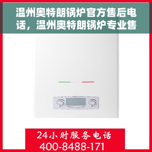 温州奥特朗锅炉官方售后电话，温州奥特朗锅炉专业售后热线公布