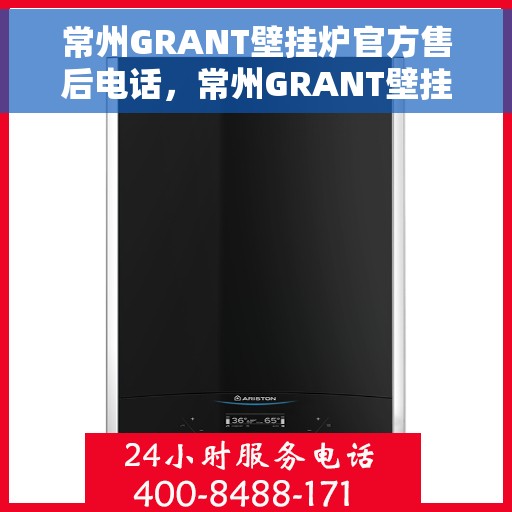常州GRANT壁挂炉官方售后电话，常州GRANT壁挂炉售后电话及服务指南