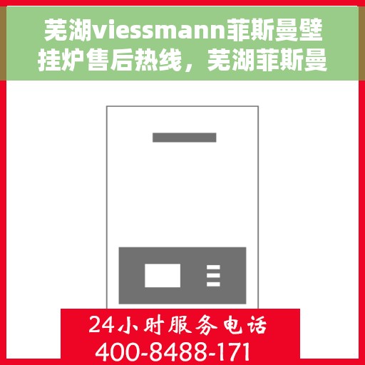 芜湖viessmann菲斯曼壁挂炉售后热线，芜湖菲斯曼壁挂炉售后热线及维修服务指南