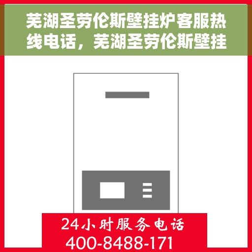 芜湖圣劳伦斯壁挂炉客服热线电话，芜湖圣劳伦斯壁挂炉客服热线电话一览，专业解答您的疑问！