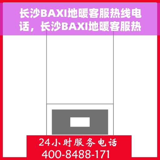 长沙BAXI地暖客服热线电话，长沙BAXI地暖客服热线电话，专业解答，温暖您的生活