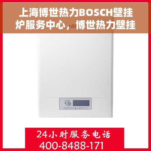 上海博世热力BOSCH壁挂炉服务中心，博世热力壁挂炉服务中心，专业维修与保养，打造舒适家居体验