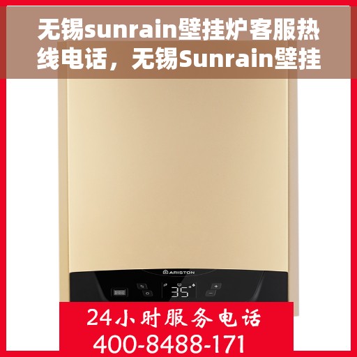 无锡sunrain壁挂炉客服热线电话，无锡Sunrain壁挂炉客服热线电话详解，专业支持与解决方案一站式服务