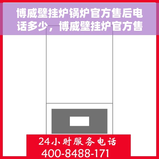 博威壁挂炉锅炉官方售后电话多少，博威壁挂炉官方售后电话查询及维修服务指南