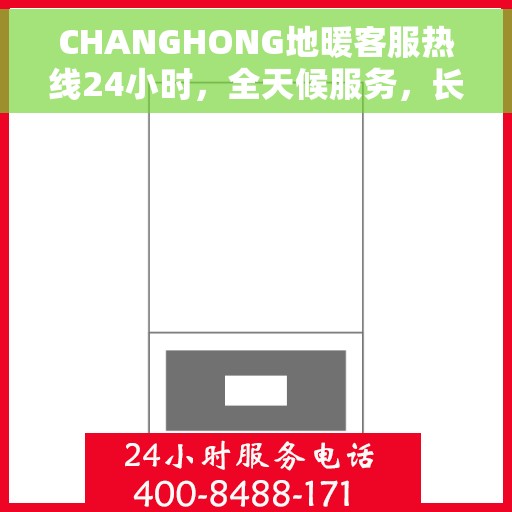 CHANGHONG地暖客服热线24小时，全天候服务，长虹地暖24小时客服热线