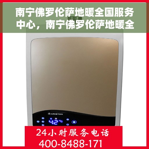 南宁佛罗伦萨地暖全国服务中心，南宁佛罗伦萨地暖全国服务中心，专业品质，温暖您的生活