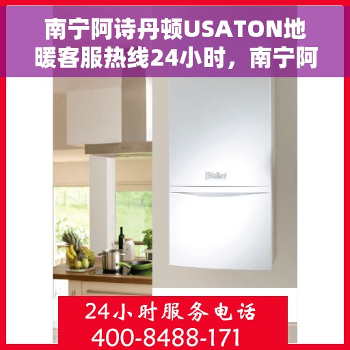 南宁阿诗丹顿USATON地暖客服热线24小时，南宁阿诗丹顿USATON地暖全天候客服热线，专业解答，温暖无忧