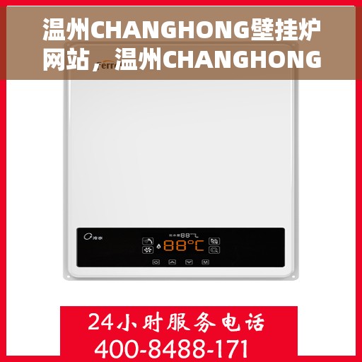 温州CHANGHONG壁挂炉网站，温州CHANGHONG壁挂炉官网，专业品质，温暖您的家