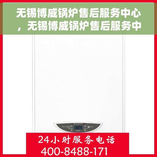 无锡博威锅炉售后服务中心，无锡博威锅炉售后服务中心，专业维修与优质服务并重